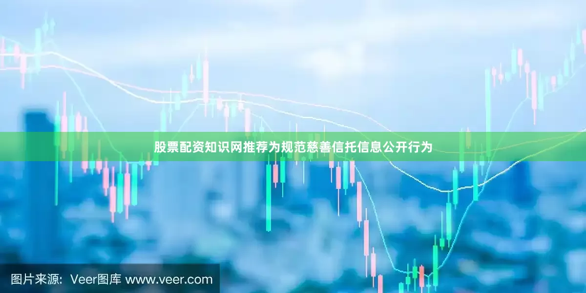 股票配资知识网推荐为规范慈善信托信息公开行为