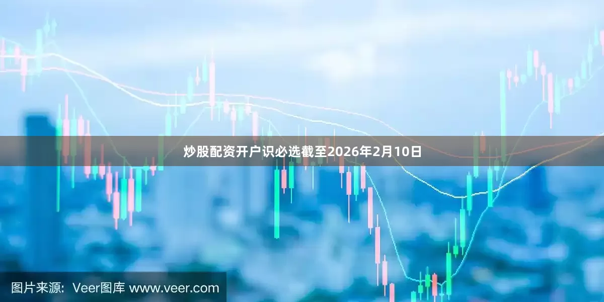 炒股配资开户识必选截至2026年2月10日