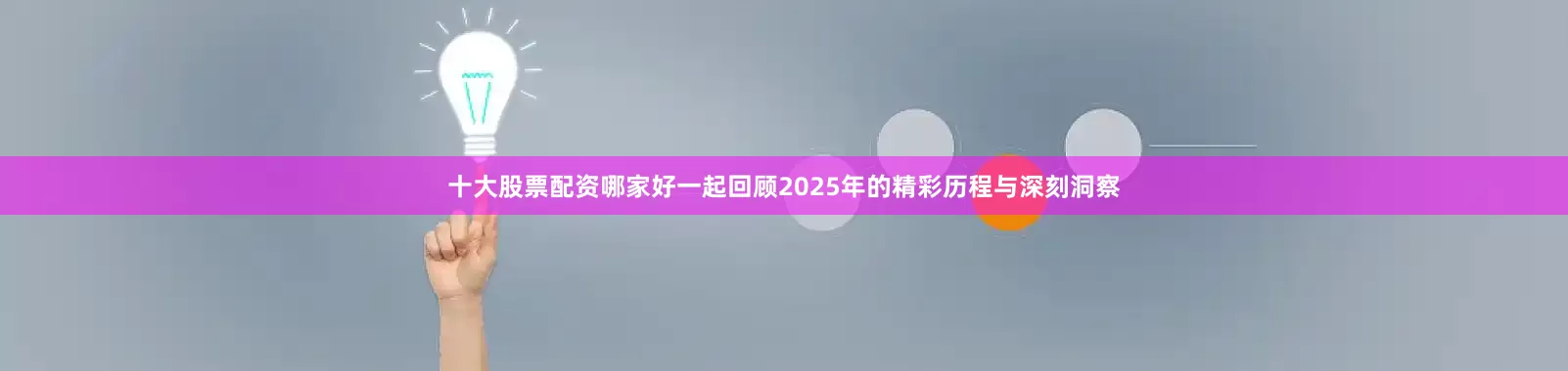 十大股票配资哪家好一起回顾2025年的精彩历程与深刻洞察