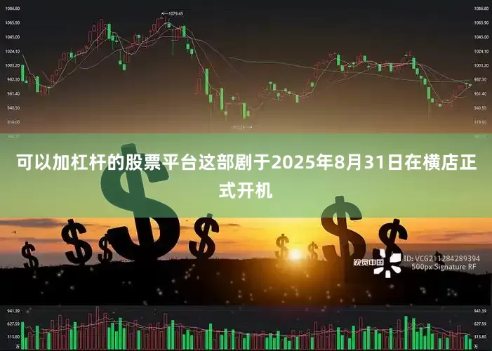 可以加杠杆的股票平台这部剧于2025年8月31日在横店正式开机