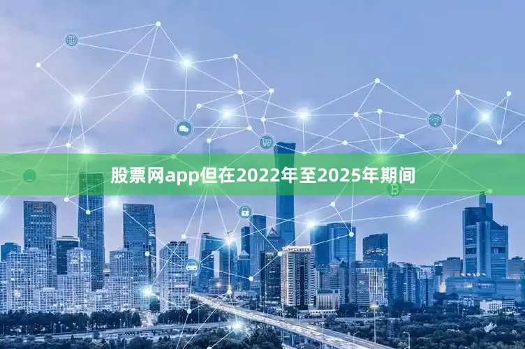 股票网app但在2022年至2025年期间