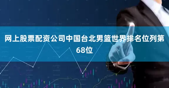 网上股票配资公司中国台北男篮世界排名位列第68位
