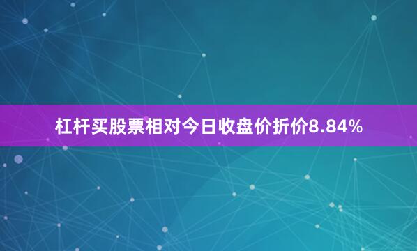 杠杆买股票相对今日收盘价折价8.84%
