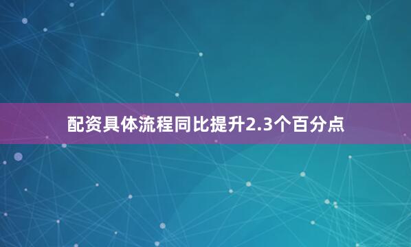 配资具体流程同比提升2.3个百分点
