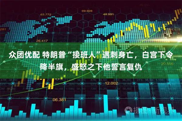 众团优配 特朗普“接班人”遇刺身亡，白宫下令降半旗，盛怒之下他誓言复仇