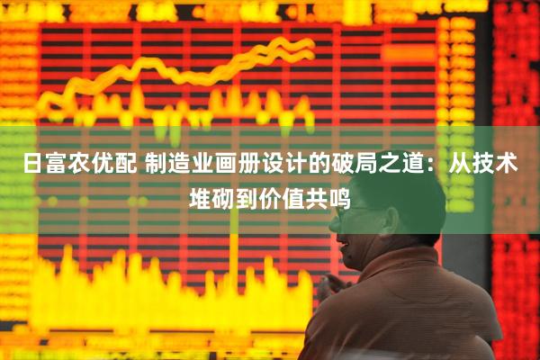 日富农优配 制造业画册设计的破局之道：从技术堆砌到价值共鸣