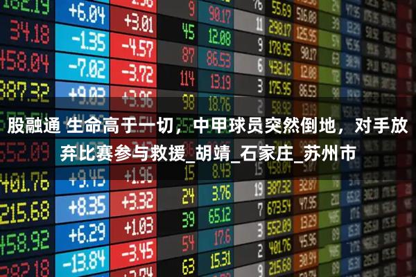 股融通 生命高于一切，中甲球员突然倒地，对手放弃比赛参与救援_胡靖_石家庄_苏州市