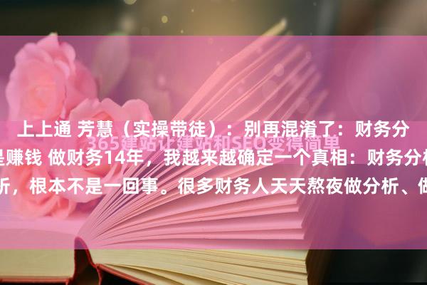 上上通 芳慧（实操带徒）：别再混淆了：财务分析是算数，经营分析是赚钱 做财务14年，我越来越确定一个真相：财务分析和经营分析，根本不是一回事。很多财务人天天熬夜做分析、做图表、写对比，可老板不看、业务不...