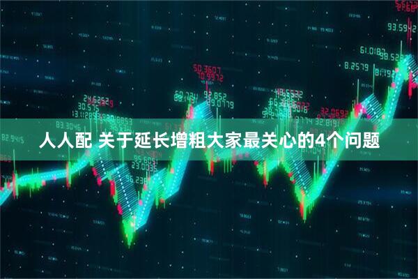 人人配 关于延长增粗大家最关心的4个问题