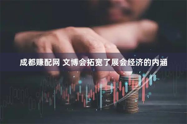 成都赚配网 文博会拓宽了展会经济的内涵
