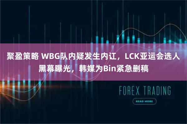 聚盈策略 WBG队内疑发生内讧，LCK亚运会选人黑幕曝光，韩媒为Bin紧急删稿