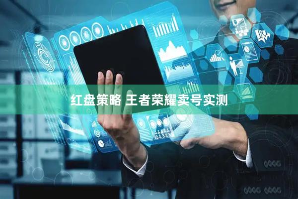 红盘策略 王者荣耀卖号实测
