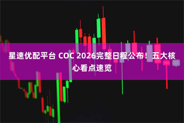 星速优配平台 COC 2026完整日程公布！五大核心看点速览
